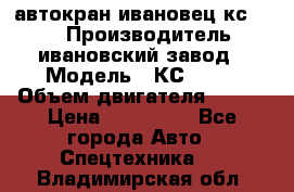 автокран ивановец кс 3577 › Производитель ­ ивановский завод › Модель ­ КС 3577 › Объем двигателя ­ 180 › Цена ­ 500 000 - Все города Авто » Спецтехника   . Владимирская обл.